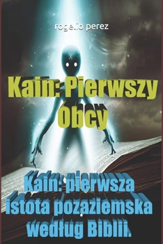 Paperback Kain: Pierwszy Obcy: Kain: pierwsza istota pozaziemska wedlug Biblii. [Polish] Book