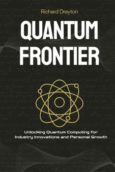 Quantum Frontier: Demystifying the Next Tech Revolution: Unlocking Quantum Computing for Industry Innovations and Personal Growth