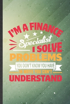 Paperback I'm a Finance Specialist I Solve Problems You Don't Know You Have in Ways You Can't Understand: Funny Lined Finance Notebook/ Journal, Graduation Appr Book