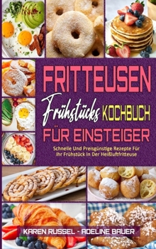 Fritteusen-Frühstücks-Kochbuch Für Einsteiger: Schnelle Und Preisgünstige Rezepte Für Ihr Frühstück In Der Heißluftfritteuse (Air Fryer Breakfast ... Beginners) (German Version)