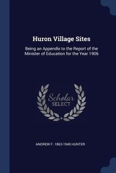 Paperback Huron Village Sites: Being an Appendix to the Report of the Minister of Education for the Year 1906 Book