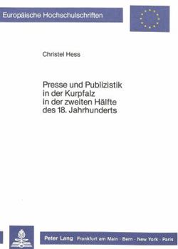 Presse Und Publizistik in Der Kurpfalz in Der Zweiten Haelfte Des 18. Jahrhunderts