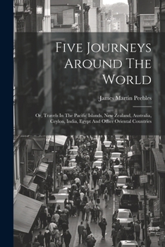 Paperback Five Journeys Around The World: Or, Travels In The Pacific Islands, New Zealand, Australia, Ceylon, India, Egypt And Other Oriental Countries Book