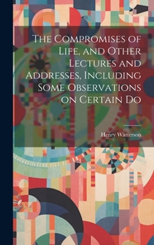 Hardcover The Compromises of Life, and Other Lectures and Addresses, Including Some Observations on Certain Do Book