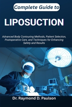Paperback Complete Guide to Liposuction: Advanced Body Contouring Methods, Patient Selection, Postoperative Care, and Techniques for Enhancing Safety and Result Book