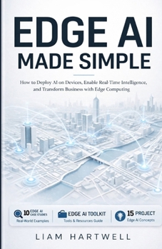 Edge AI Made Simple: How to Deploy AI on Devices, Enable Real-Time Intelligence, and Transform Business with Edge Computing
