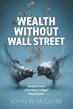Wealth Without Wall Street: Taking Back Control Of Your Money In A Rigged Financial System