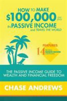 Paperback How to Make $100,000 per Year in Passive Income and Travel the World: The Passive Income Guide to Wealth and Financial Freedom - Features 14 Proven Pa Book