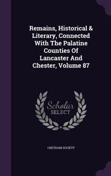 Hardcover Remains, Historical & Literary, Connected With The Palatine Counties Of Lancaster And Chester, Volume 87 Book