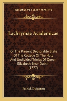 Paperback Lachrymae Academicae: Or The Present Deplorable State Of The College Of The Holy And Undivided Trinity, Of Queen Elizabeth, Near Dublin (177 Book