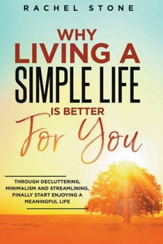 Paperback Why Living A Simple Life Is Better For You: Through Decluttering, Minimalism And Streamlining, Finally Start Enjoying A Meaningful Life Book