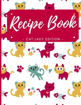 Blank Recipe Book - Cat Lady Edition: Cute Cat Blank Recipe Book for Kids, Journal for Cooking, Blank Recipe Book to Write In Your Own Recipes - Blank Recipe Book for your Daughter, Granddaughter
