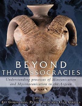 Hardcover Beyond Thalassocracies: Understanding Processes of Minoanisation and Mycenaeanisation in the Aegean Book