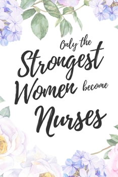 Only the Strongest Women Become Nurses: 6x9" Dot Bullet Floral Notebook/Journal Empowered Gift Idea For Nurses, CRN, Registered Nurses, Women