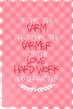 It Isn't The Farm That Makes The Farmer It's The Love, Hard Work And Character.: All Purpose 6x9 Blank Lined Notebook Journal Way Better Than A Card Trendy Unique Gift Checkered Pink Farmer