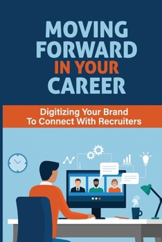 Paperback Moving Forward In Your Career: Digitizing Your Brand To Connect With Recruiters: Push Your Profile Into The Limelight Book
