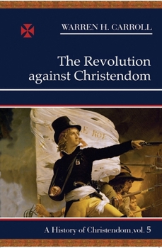 Paperback The Revolution Against Christendom: A History of Christendom (Vol. 5) Book