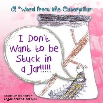 Paperback A Word from the Caterpillar: I Don't Want to be Stuck in a Jar!!!!! Book