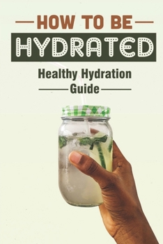 Paperback How To Be Hydrated: Healthy Hydration Guide: Essential Guide To Hydration Book