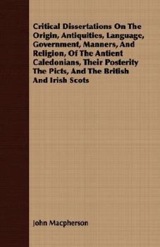 Paperback Critical Dissertations On The Origin, Antiquities, Language, Government, Manners, And Religion, Of The Antient Caledonians, Their Posterity The Picts, Book