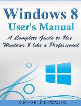 Paperback Windows 8 User's Manual: A Complete Guide to Use Windows 8 like a Professional Book