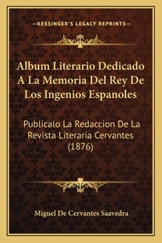 Paperback Album Literario Dedicado A La Memoria Del Rey De Los Ingenios Espanoles: Publicalo La Redaccion De La Revista Literaria Cervantes (1876) [Spanish] Book