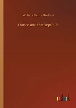 France And The Republic: A Record Of Things Seen And Learned In The French Provinces During The centennial Year 1889