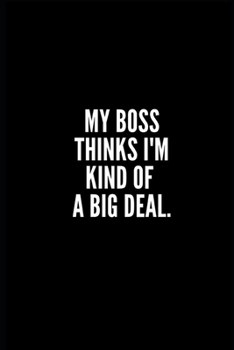 Paperback My Boss Thinks I'm Kind of a Big Deal: Lined Notebook/Journal/Diary, 100 pages, Sarcastic, Humor Journal, original gift For Women/Men/Coworkers/Classm Book