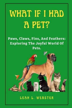 Paperback What If I Had a Pet?: Paws, Claws, Fins, And Feathers: Exploring The Joyful World Of Pets. Book