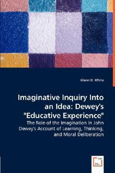 Paperback Imaginative Inquiry Into an Idea: Dewey's "Educative Experience" - The Role of the Imagination in John Dewey's Account of Learning, Thinking, and Mora Book