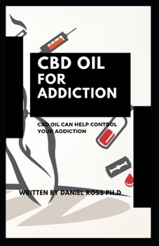 CBD OIL FOR ADDICTION: Expert Guide on Using CBD Oil to Cure Addiction