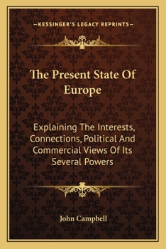 The Present State of Europe: Explaining the Interests, Connections, Political and Commercial Views of Its Several Powers: Comprehending Also, a Clear and Concise History of Each Country, So Far As to 