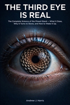 The Third Eye Is Real: The Complete Science of the Pineal Gland What It Does, Why It Turns to Stone, and How to Wake It Up