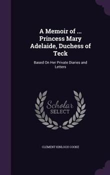 A Memoir of Princess Mary Adelaide, Duchess of Teck; Based on Her Private Diaries and Letters Volume 1