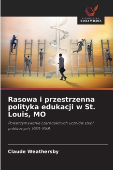 Rasowa i przestrzenna polityka edukacji w St. Louis, MO: Powstrzymywanie czarnoskórych uczniów szkół publicznych, 1950-1968