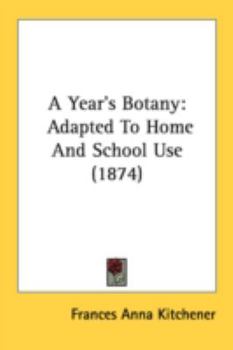 Paperback A Year's Botany: Adapted To Home And School Use (1874) Book