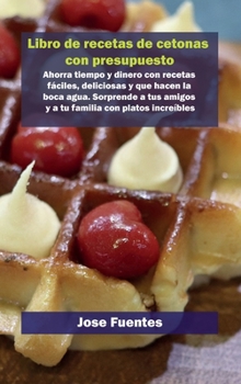 Libro de recetas de gofres Keto con presupuesto: Ahorra tiempo y dinero con recetas f?ciles, deliciosas y que hacen la boca agua. Sorprende a tus amig