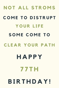 Not all storms come to disrupt your life some come to clear your path Happy 77th Birthday: 77th Birthday Gift / Journal / Notebook / Unique Birthday Card Alternative Quote