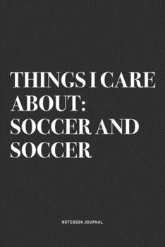 Paperback Things I Care About: Soccer And Soccer: A 6x9 Inch Diary Notebook Journal With A Bold Text Font Slogan On A Matte Cover and 120 Blank Lined Book