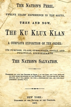 The Nation's Peril: Twelve Years Experience In The South. Then And Now. The Ku Klux Klan. A Complete Exposition Of The Order: Its Purpose, Plans, Operations, Social And Political Significance. The Nat