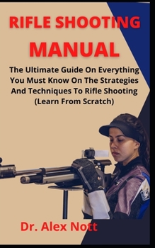 Paperback Rifle Shooting Manual: The Ultimate Manual On Everything You Must Know On The Strategies And Techniques To Rifle Shooting (Learn From Scratch Book