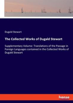 The Collected Works of Dugald Stewart: Supplementary Volume: Translations of the Passage in Foreign Languages contained in the Collected Works of Dugald Stewart