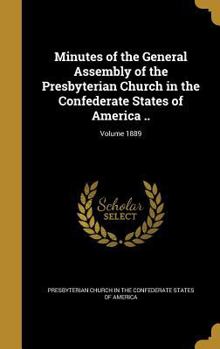 Hardcover Minutes of the General Assembly of the Presbyterian Church in the Confederate States of America ..; Volume 1889 Book