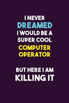 Paperback I Never Dreamed I would Be A Super Cool Computer Operator But Here I Am Killing It: 6X9 120 pages Career Notebook Unlined Writing Journal Book