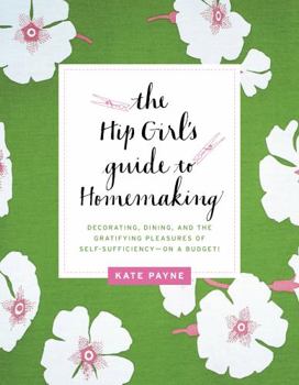Paperback The Hip Girl's Guide to Homemaking: Decorating, Dining, and the Gratifying Pleasures of Self-Sufficiency--On a Budget! Book