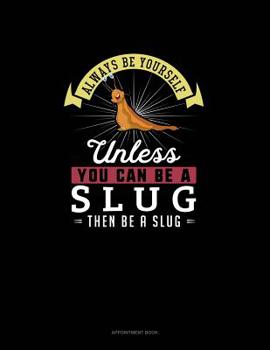 Paperback Always Be Yourself Unless You Can Be A Slug Then Be A Slug: Appointment Book