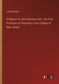 Paperback A Memoir of John Maclean, M.D., the First Professor of Chemistry in the College of New Jersey Book