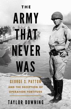Hardcover The Army That Never Was: George S. Patton and the Deception of Operation Fortitude Book