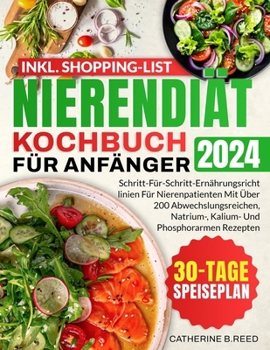 Nierendiät Kochbuch Für Anfänger: Schritt-Für-Schritt-Ernährungsrichtlinien Für Nierenpatienten Mit Über 200 Abwechslungsreichen, Natrium-, Kalium- Un