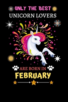 Only The Best Unicorn Lovers Are Born In February: Blank Lined Notebook Journal, Unicorn Notebook Journal For Men Women And Kids, Gifts For Unicorn Lovers